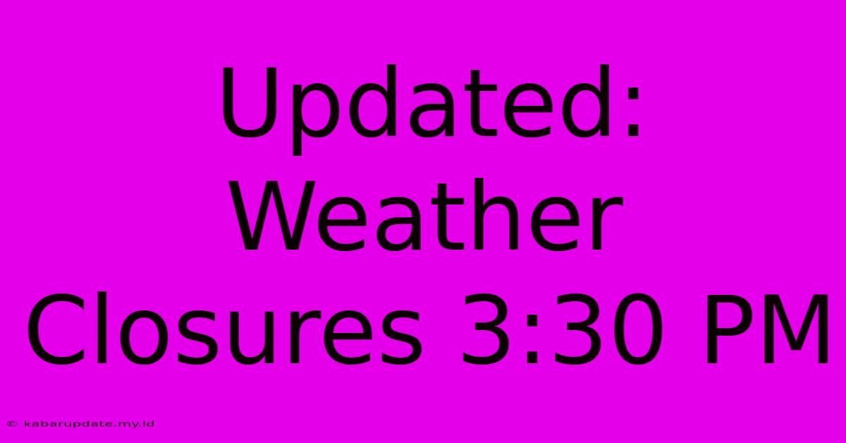 Updated: Weather Closures 3:30 PM