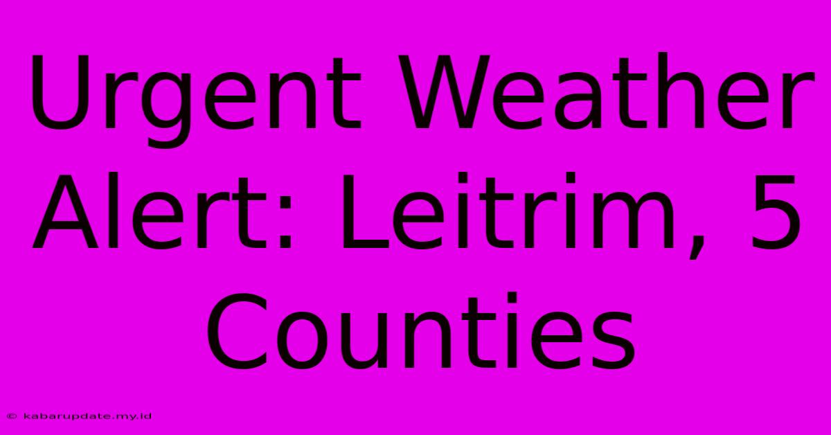 Urgent Weather Alert: Leitrim, 5 Counties