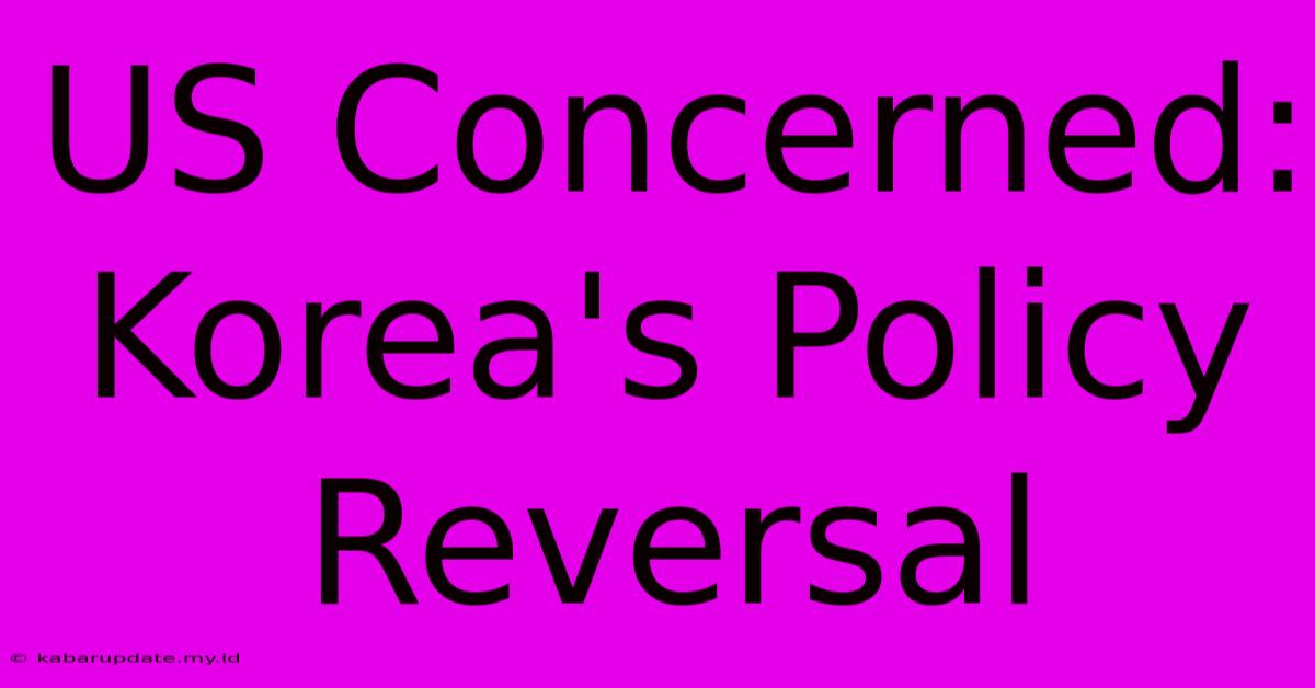 US Concerned: Korea's Policy Reversal