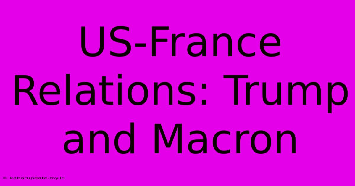 US-France Relations: Trump And Macron