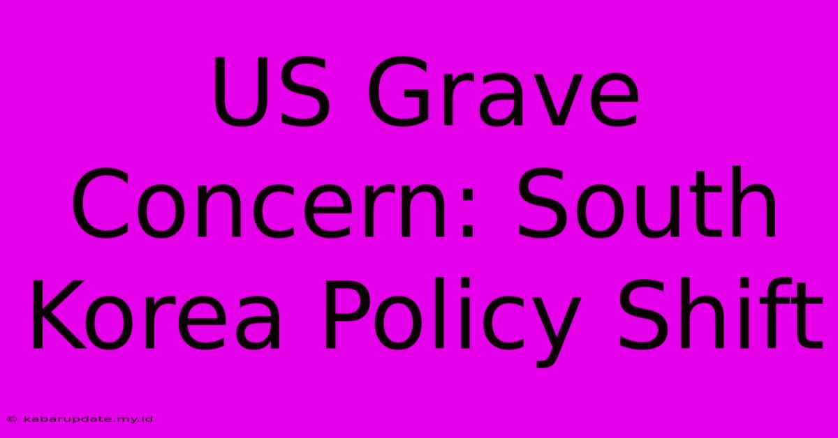 US Grave Concern: South Korea Policy Shift