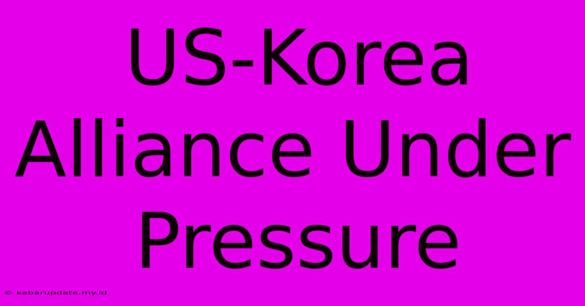 US-Korea Alliance Under Pressure