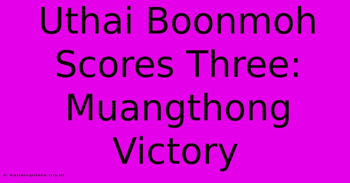 Uthai Boonmoh Scores Three: Muangthong Victory