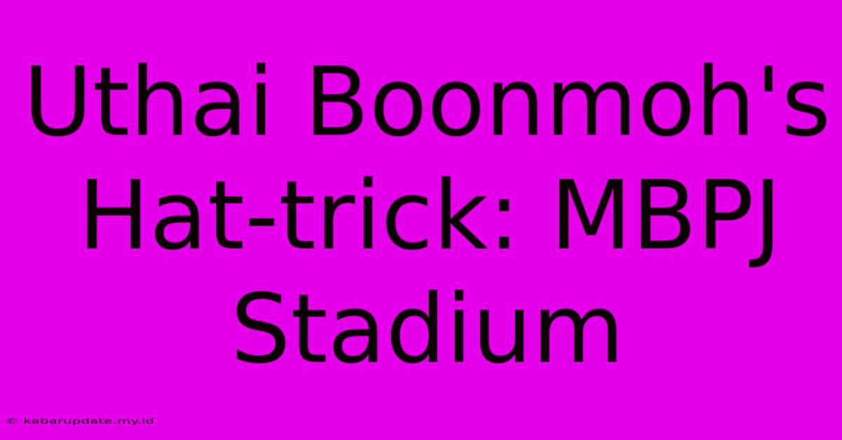 Uthai Boonmoh's Hat-trick: MBPJ Stadium