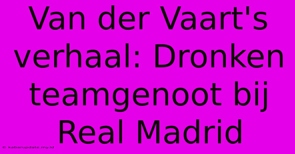 Van Der Vaart's Verhaal: Dronken Teamgenoot Bij Real Madrid