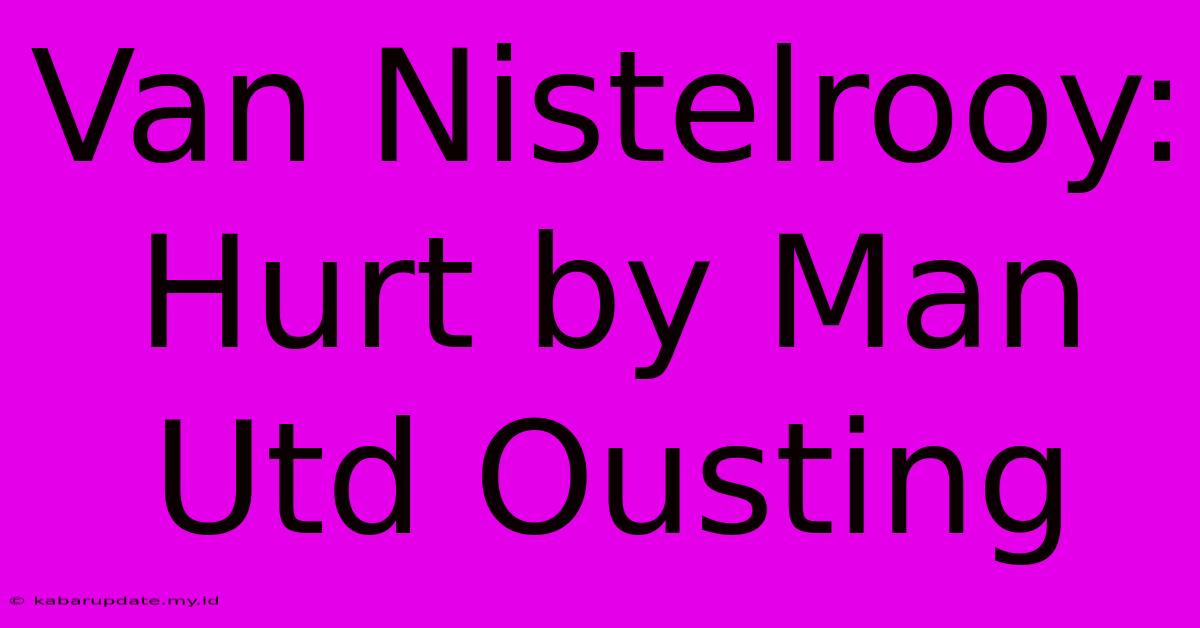 Van Nistelrooy: Hurt By Man Utd Ousting