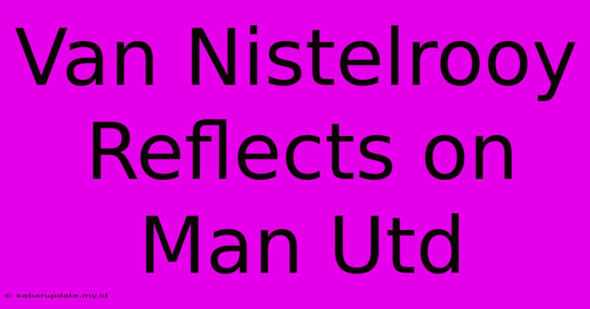 Van Nistelrooy Reflects On Man Utd