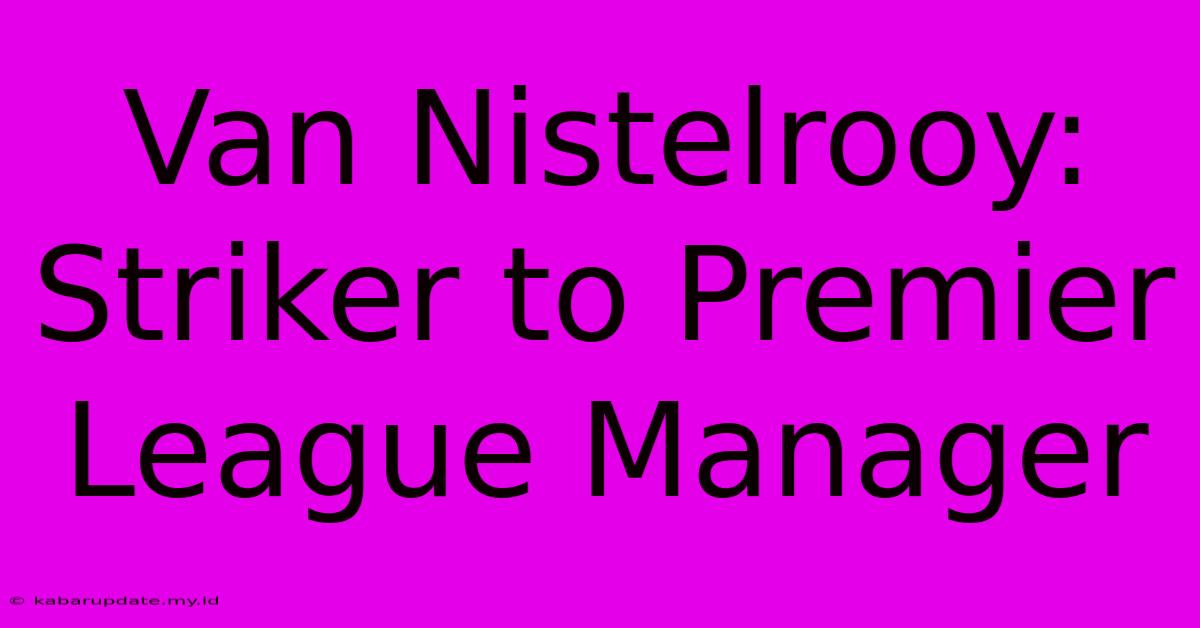 Van Nistelrooy: Striker To Premier League Manager