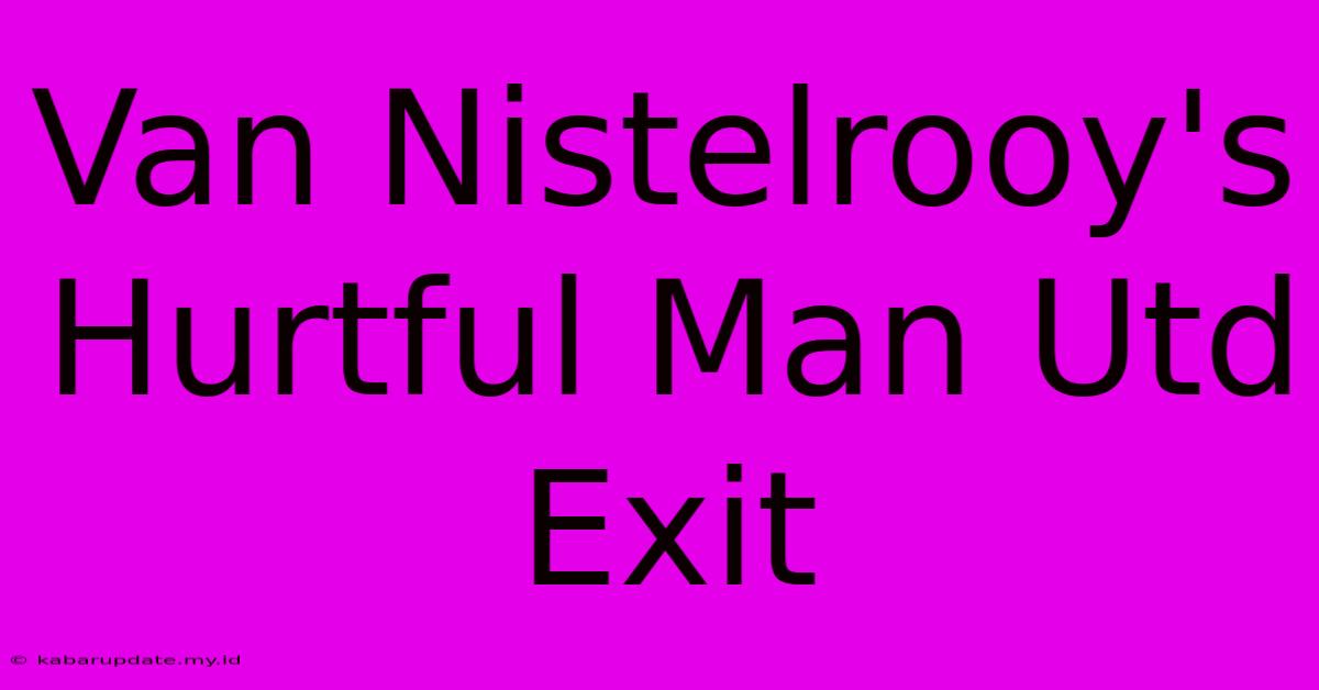 Van Nistelrooy's Hurtful Man Utd Exit