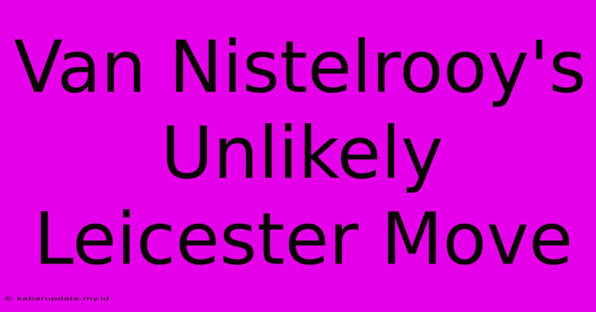 Van Nistelrooy's Unlikely Leicester Move