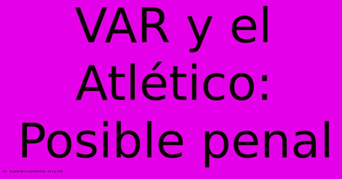 VAR Y El Atlético:  Posible Penal