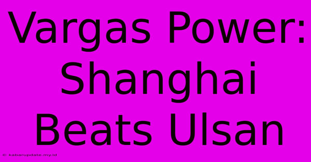 Vargas Power: Shanghai Beats Ulsan