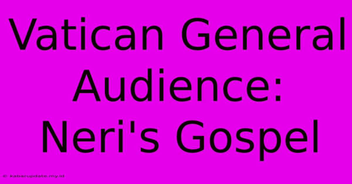 Vatican General Audience: Neri's Gospel