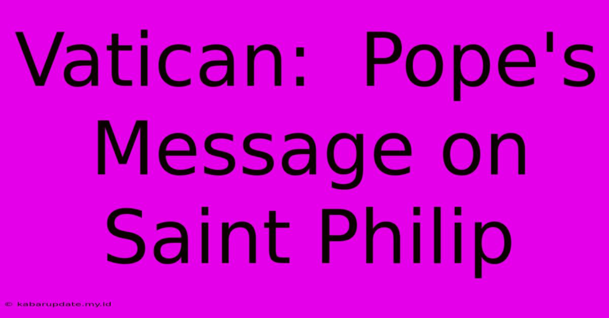 Vatican:  Pope's Message On Saint Philip