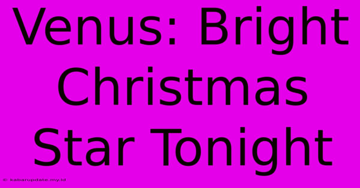 Venus: Bright Christmas Star Tonight