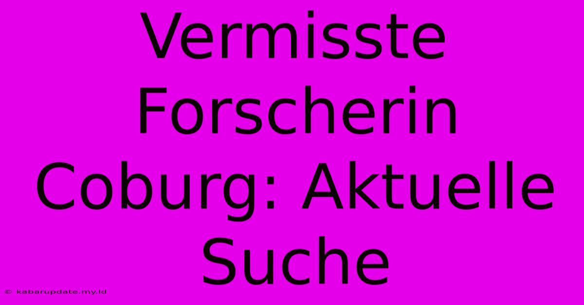 Vermisste Forscherin Coburg: Aktuelle Suche