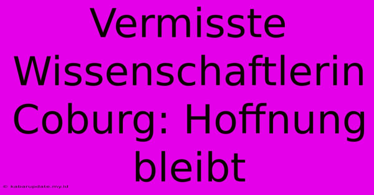 Vermisste Wissenschaftlerin Coburg: Hoffnung Bleibt