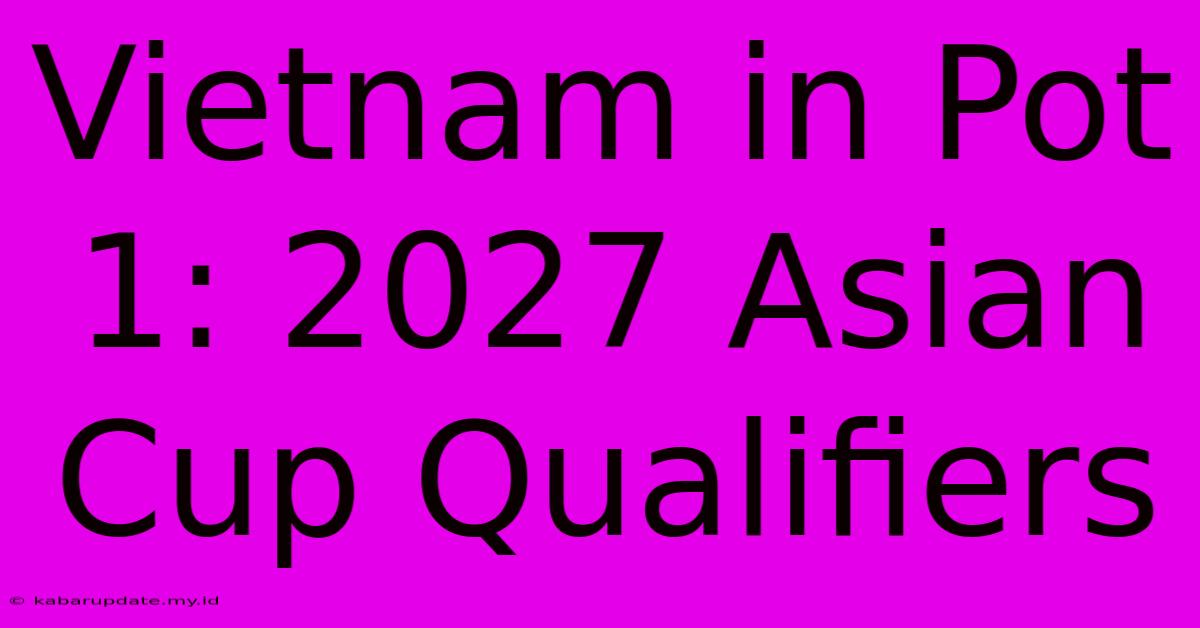 Vietnam In Pot 1: 2027 Asian Cup Qualifiers