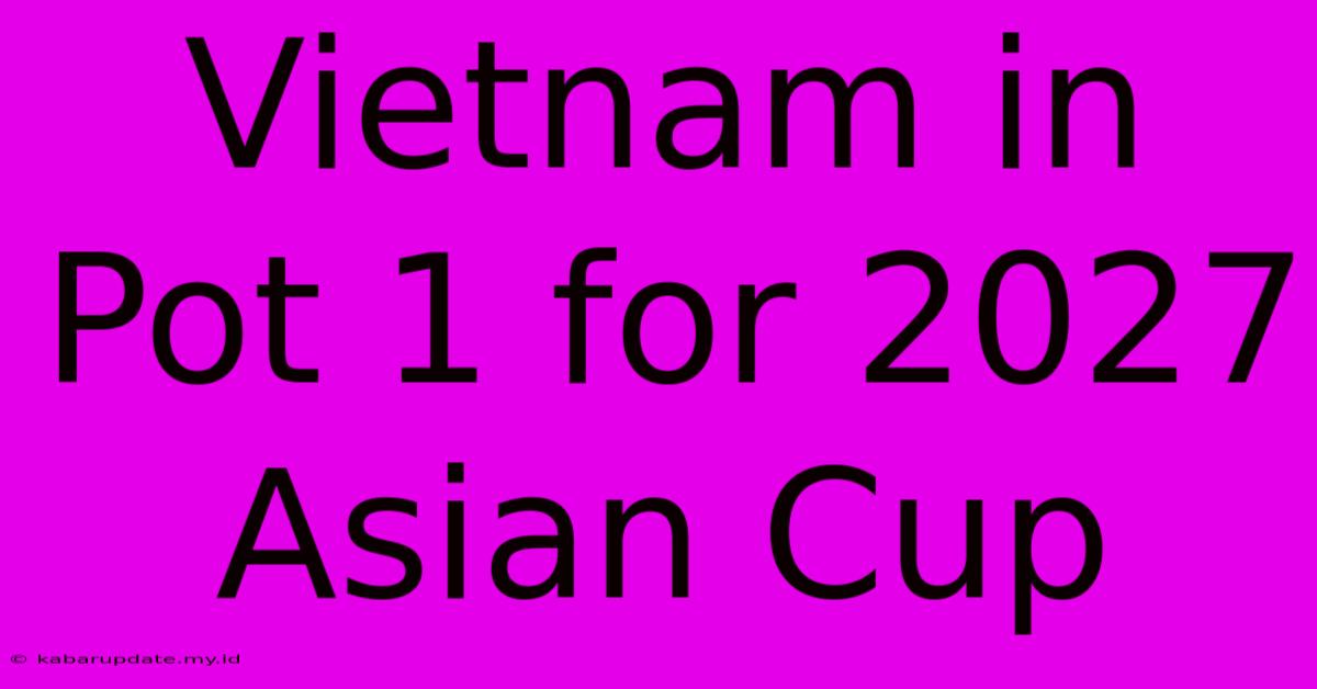 Vietnam In Pot 1 For 2027 Asian Cup