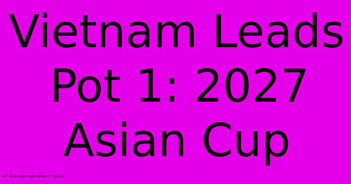 Vietnam Leads Pot 1: 2027 Asian Cup