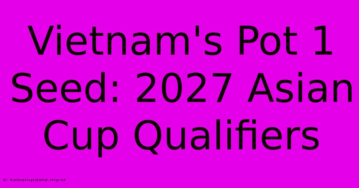 Vietnam's Pot 1 Seed: 2027 Asian Cup Qualifiers