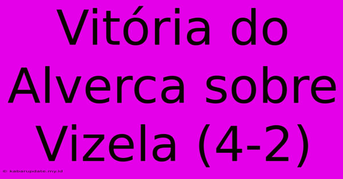 Vitória Do Alverca Sobre Vizela (4-2)