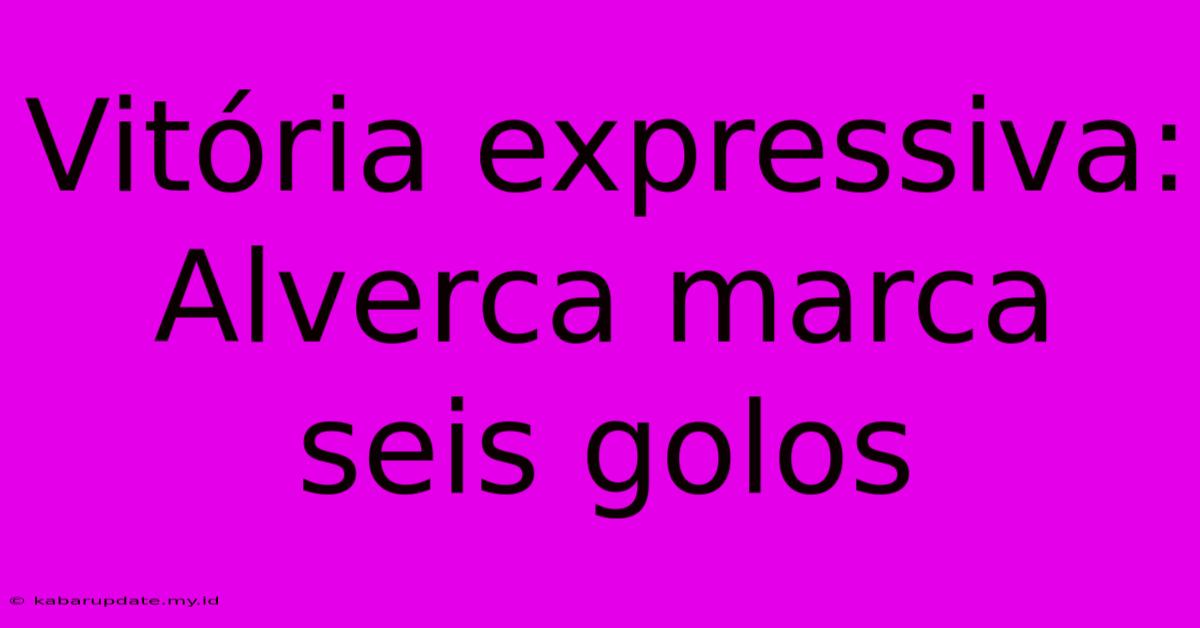 Vitória Expressiva: Alverca Marca Seis Golos