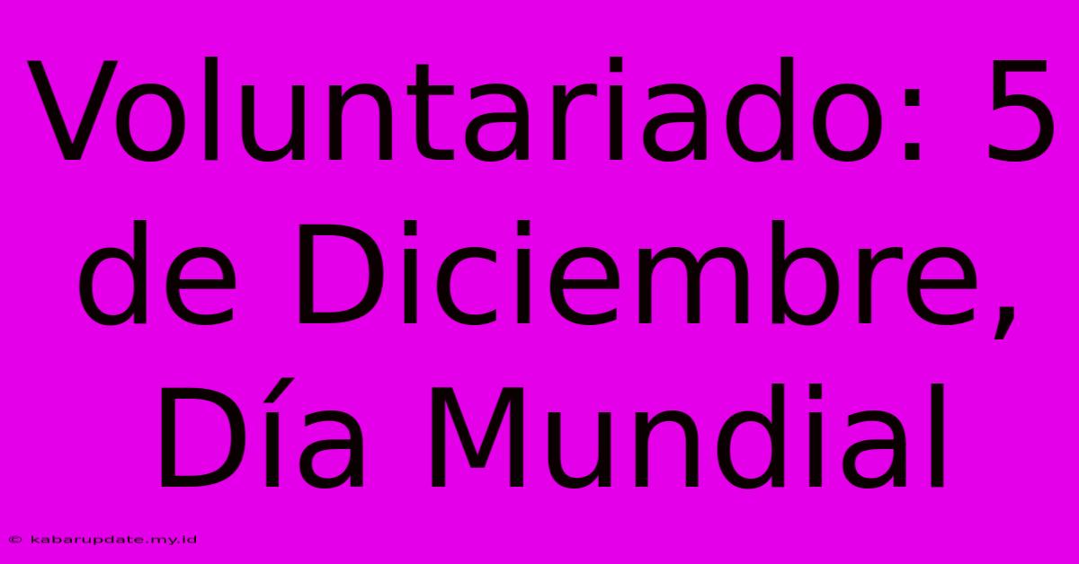 Voluntariado: 5 De Diciembre, Día Mundial