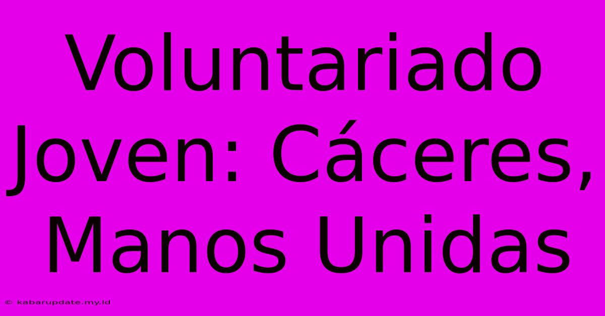 Voluntariado Joven: Cáceres, Manos Unidas