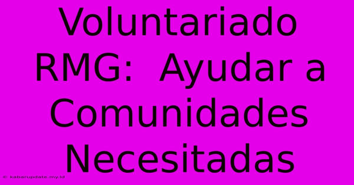 Voluntariado RMG:  Ayudar A Comunidades Necesitadas