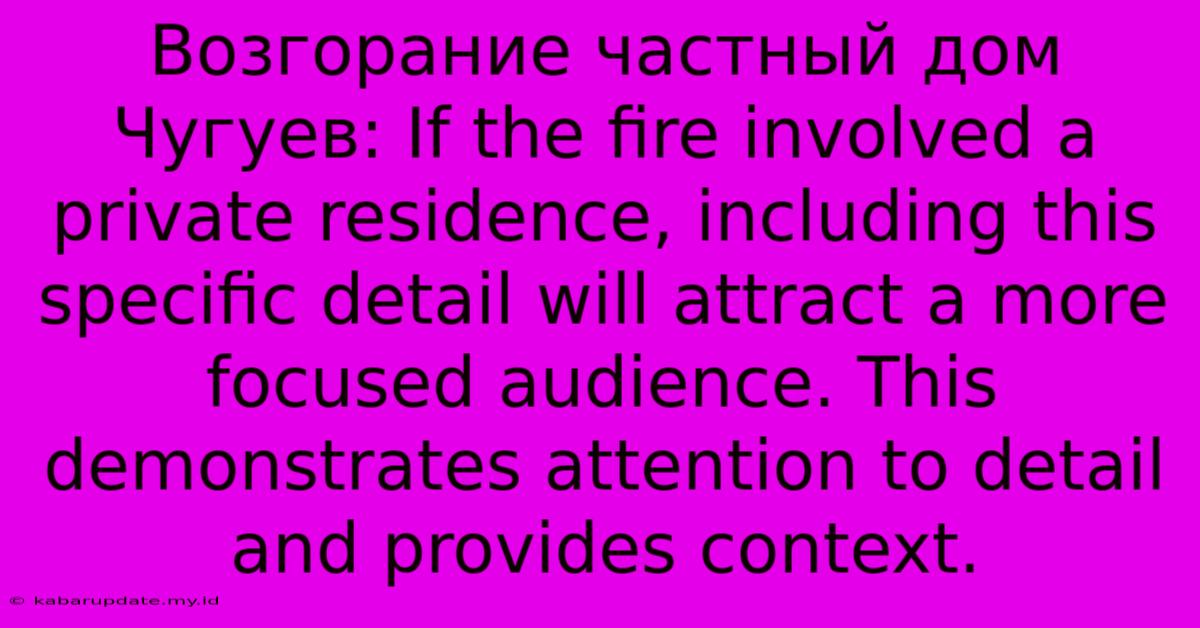 Возгорание Частный Дом Чугуев: If The Fire Involved A Private Residence, Including This Specific Detail Will Attract A More Focused Audience. This Demonstrates Attention To Detail And Provides Context.