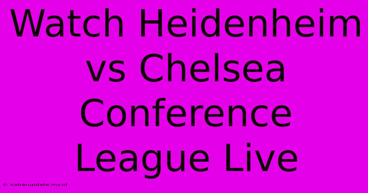 Watch Heidenheim Vs Chelsea Conference League Live