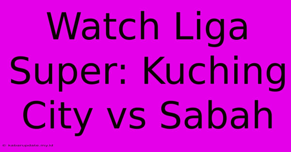 Watch Liga Super: Kuching City Vs Sabah