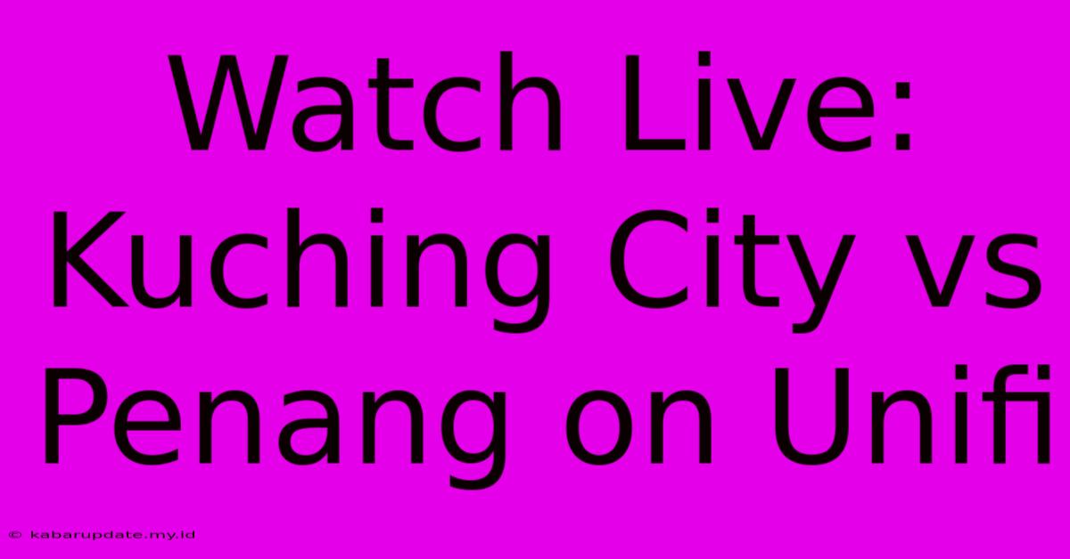 Watch Live: Kuching City Vs Penang On Unifi