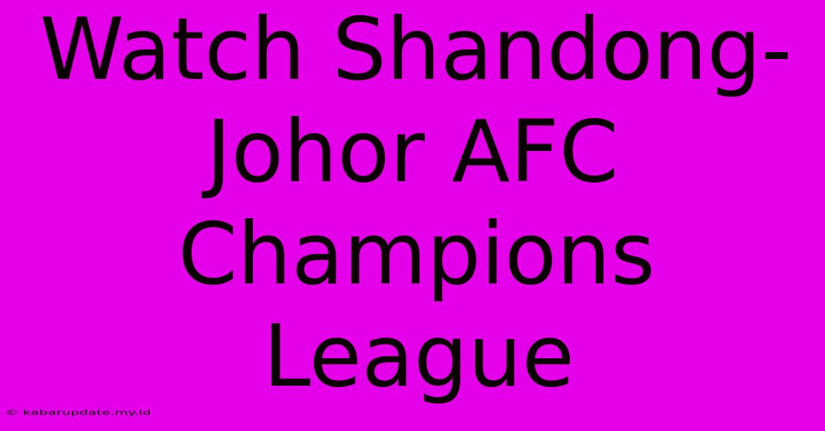 Watch Shandong-Johor AFC Champions League