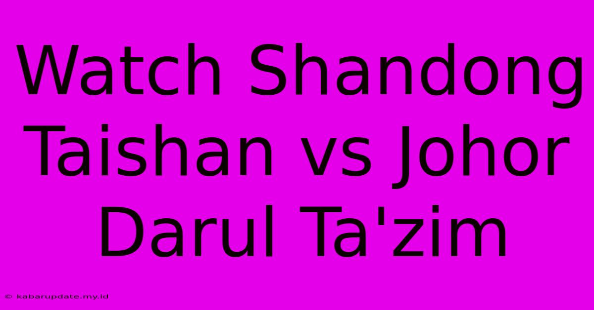 Watch Shandong Taishan Vs Johor Darul Ta'zim