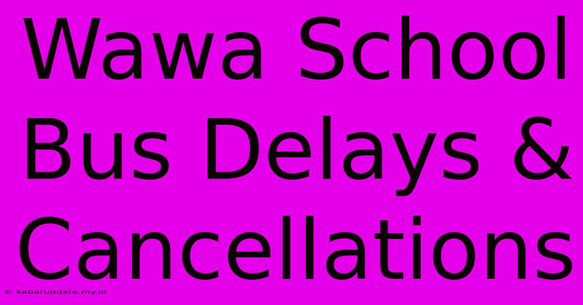 Wawa School Bus Delays & Cancellations