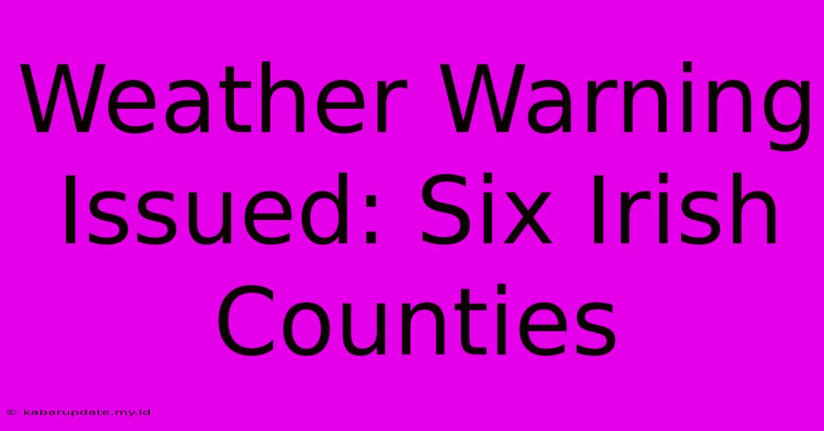 Weather Warning Issued: Six Irish Counties