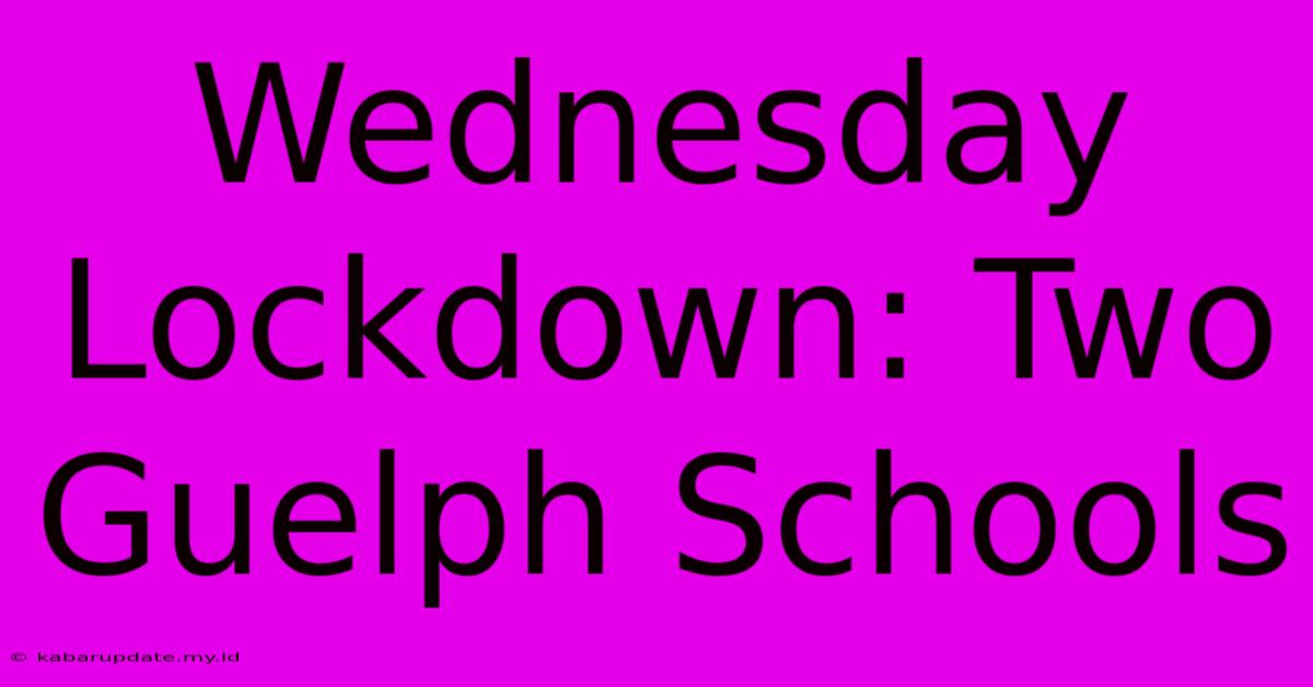 Wednesday Lockdown: Two Guelph Schools