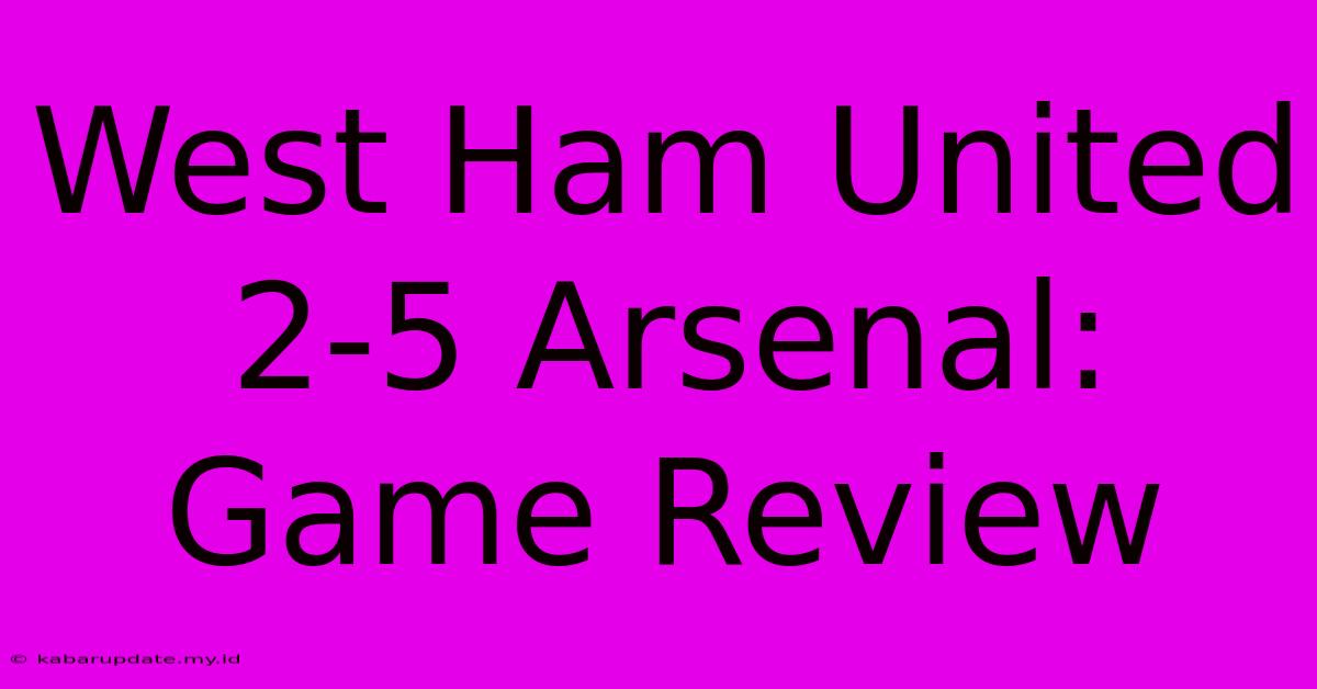 West Ham United 2-5 Arsenal: Game Review