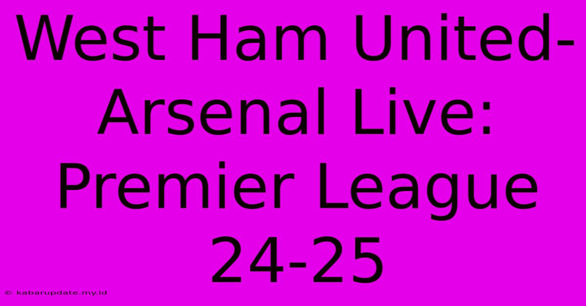 West Ham United-Arsenal Live: Premier League 24-25