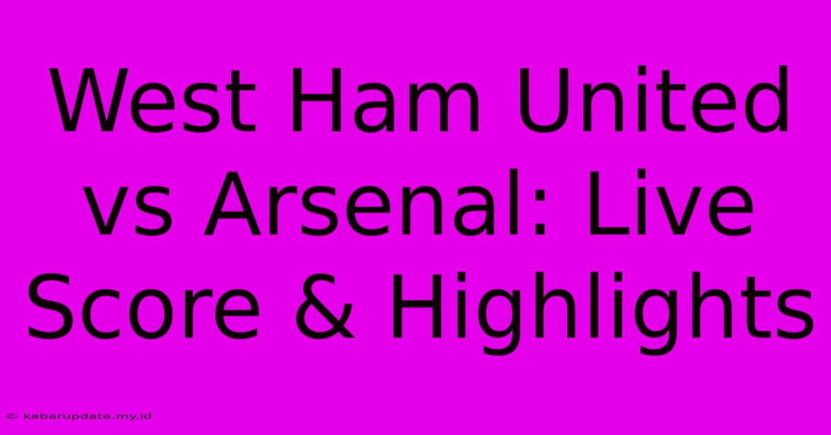 West Ham United Vs Arsenal: Live Score & Highlights