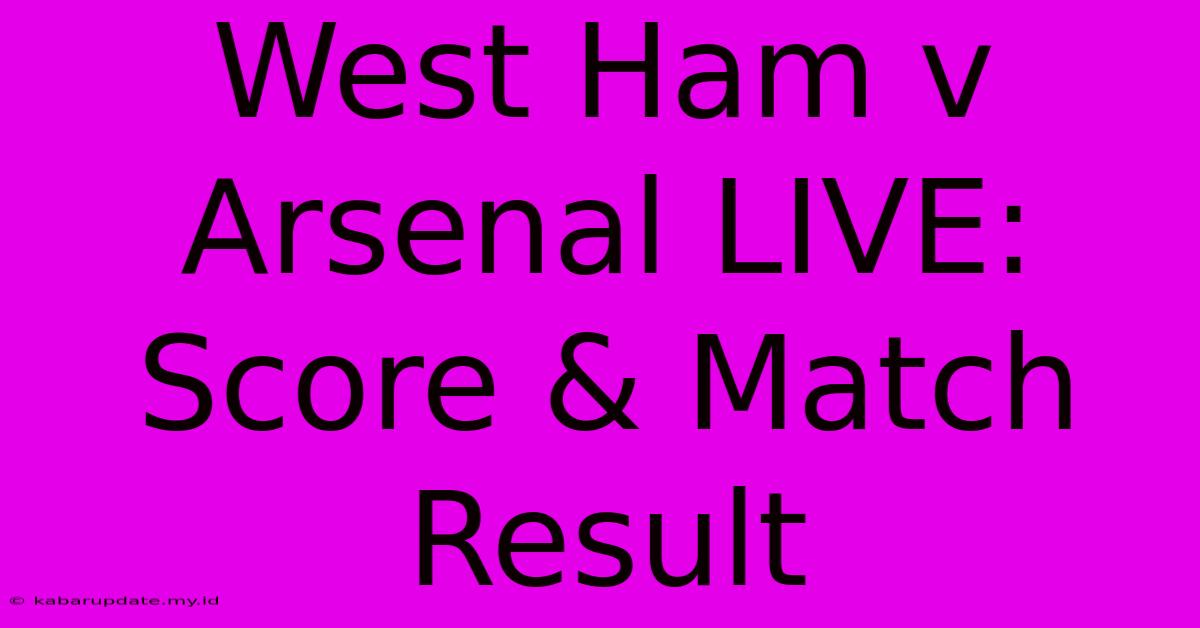 West Ham V Arsenal LIVE: Score & Match Result