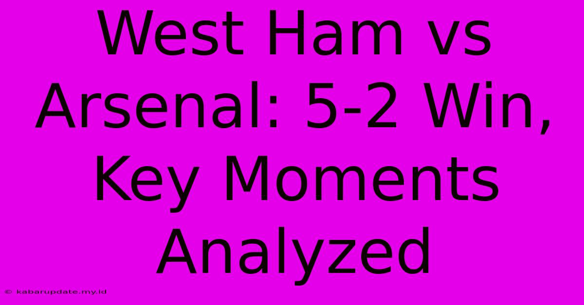 West Ham Vs Arsenal: 5-2 Win, Key Moments Analyzed