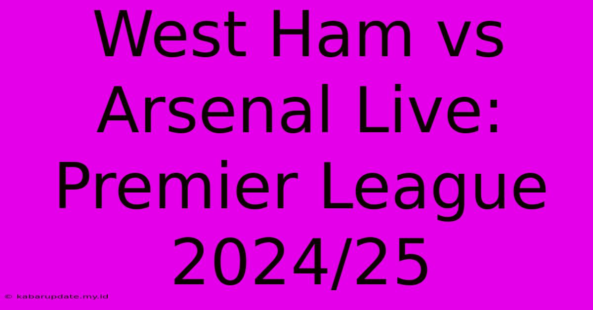 West Ham Vs Arsenal Live: Premier League 2024/25