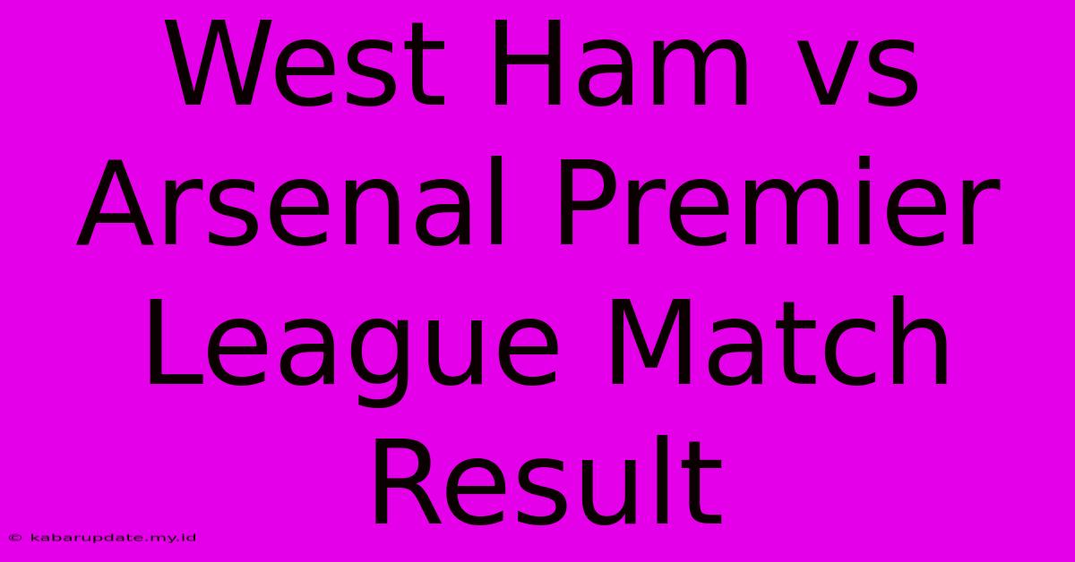 West Ham Vs Arsenal Premier League Match Result