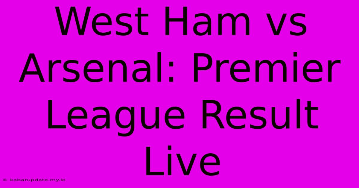 West Ham Vs Arsenal: Premier League Result Live