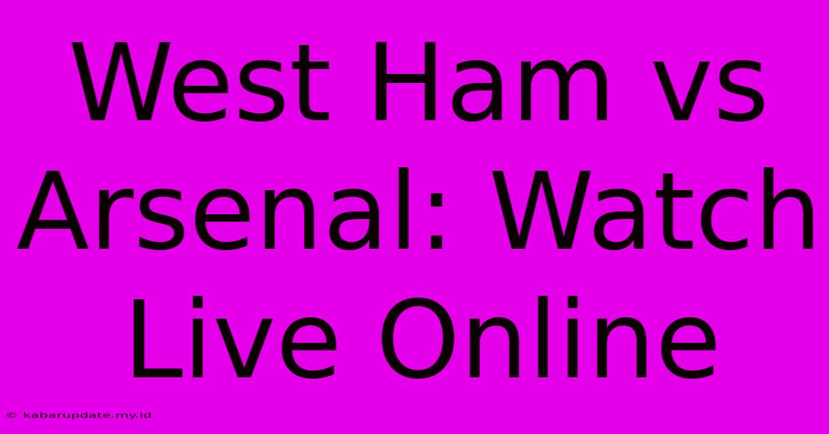 West Ham Vs Arsenal: Watch Live Online