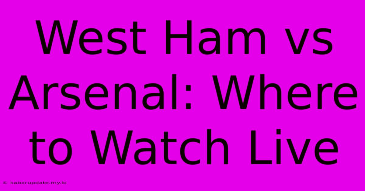 West Ham Vs Arsenal: Where To Watch Live