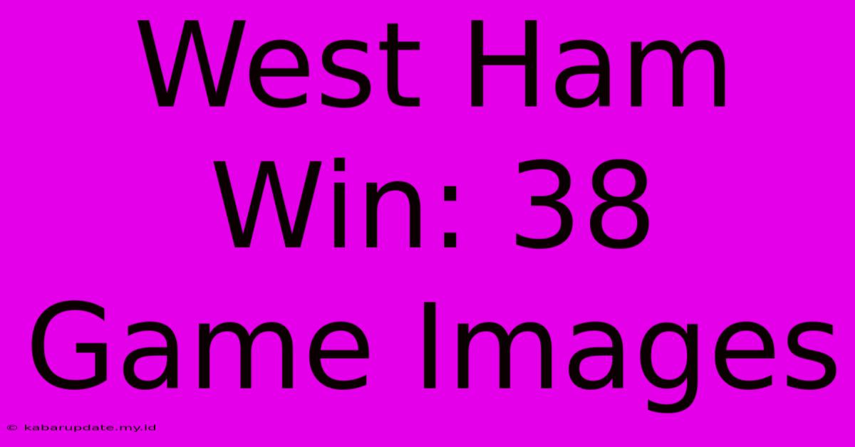 West Ham Win: 38 Game Images